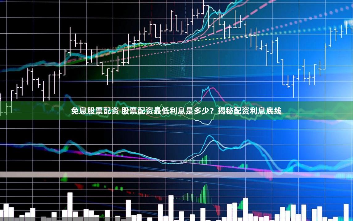 免息股票配资 股票配资最低利息是多少？揭秘配资利息底线