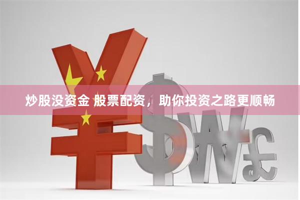 炒股没资金 股票配资，助你投资之路更顺畅