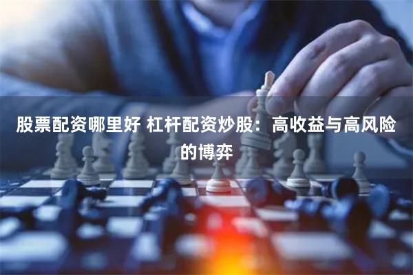 股票配资哪里好 杠杆配资炒股：高收益与高风险的博弈