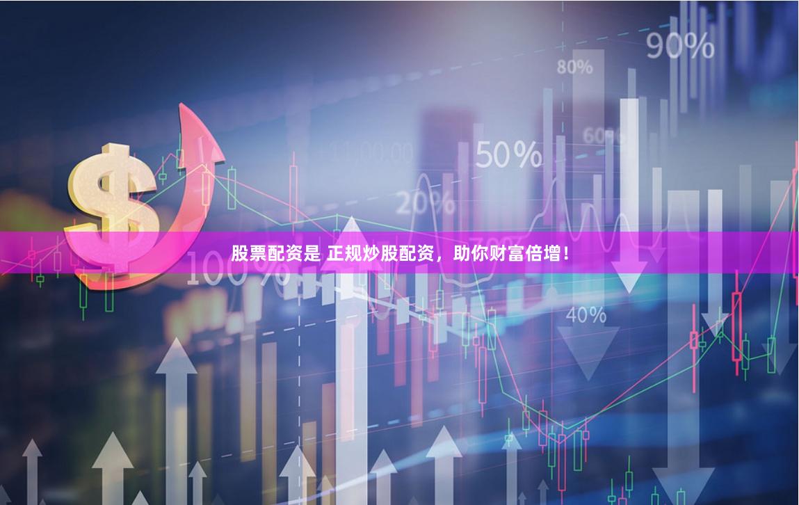 股票配资是 正规炒股配资，助你财富倍增！