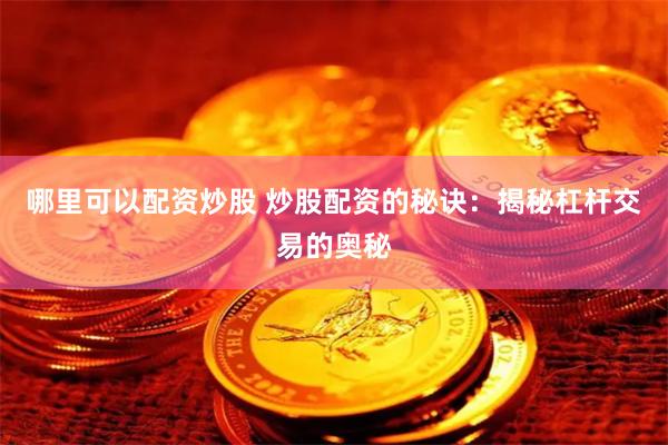 哪里可以配资炒股 炒股配资的秘诀：揭秘杠杆交易的奥秘