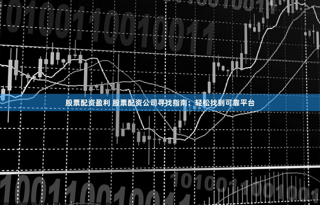 股票配资盈利 股票配资公司寻找指南：轻松找到可靠平台