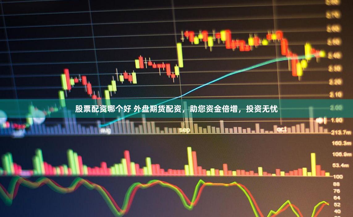 股票配资哪个好 外盘期货配资，助您资金倍增，投资无忧