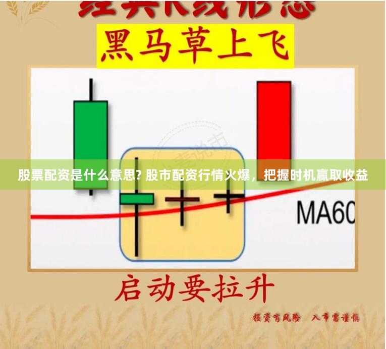 股票配资是什么意思? 股市配资行情火爆，把握时机赢取收益