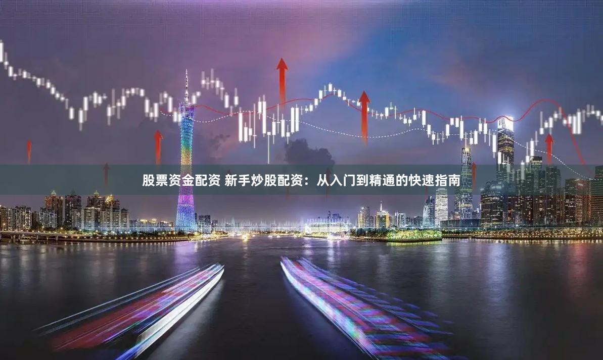 股票资金配资 新手炒股配资：从入门到精通的快速指南