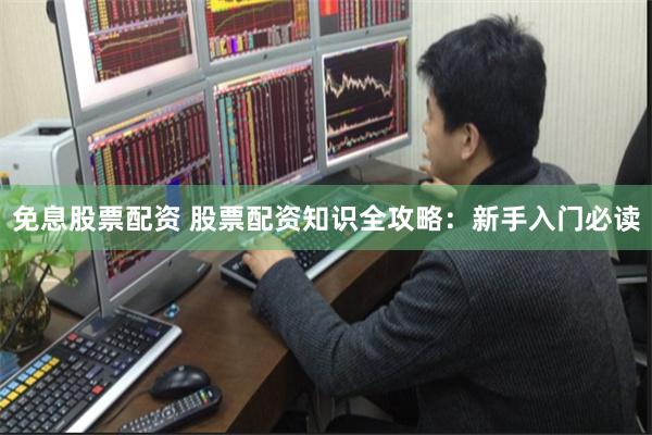 免息股票配资 股票配资知识全攻略：新手入门必读