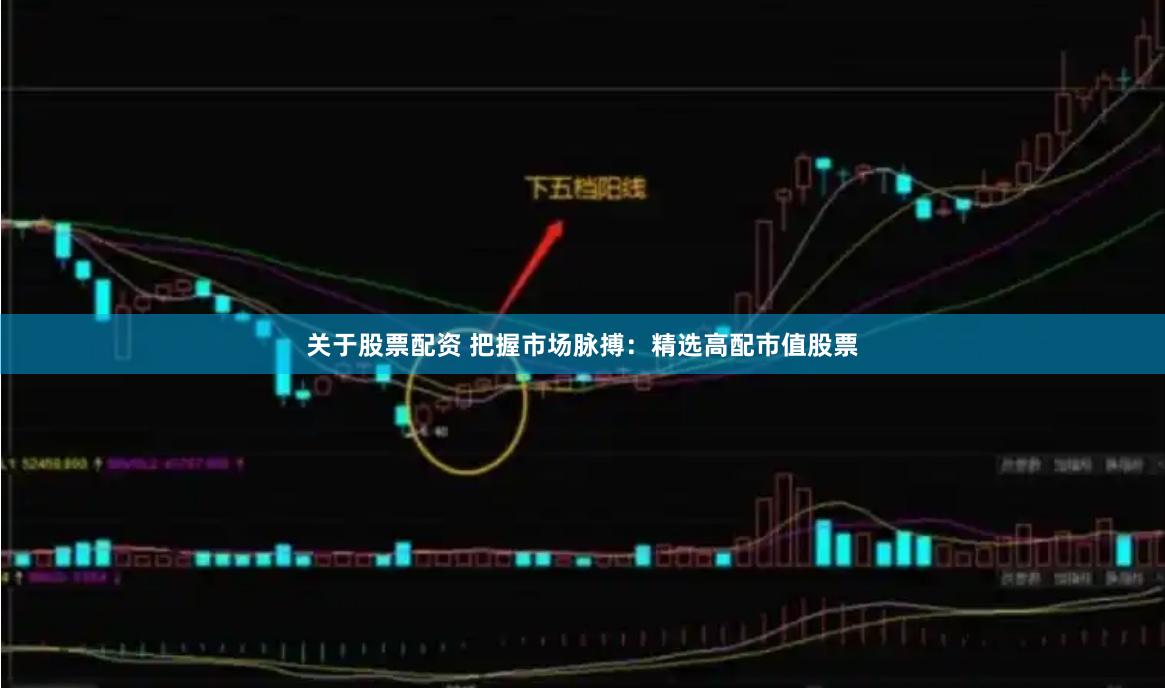关于股票配资 把握市场脉搏：精选高配市值股票