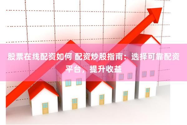 股票在线配资如何 配资炒股指南：选择可靠配资平台，提升收益
