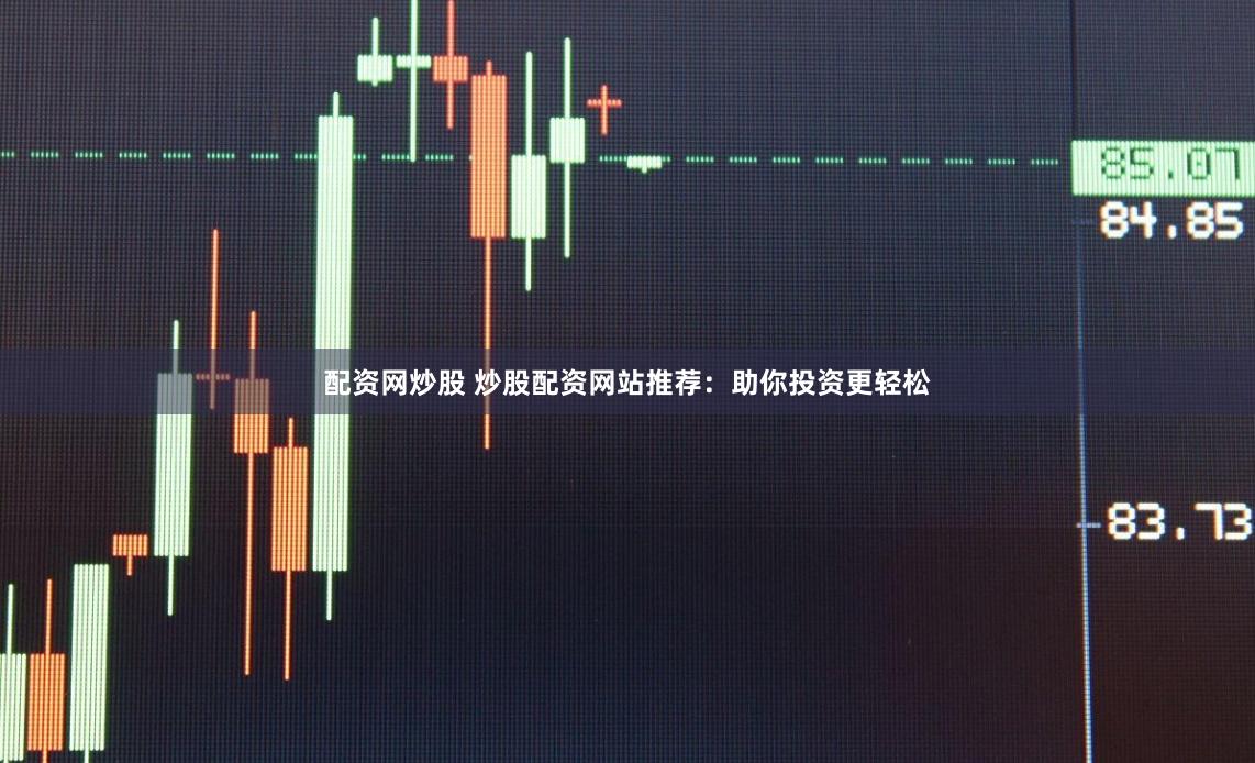 配资网炒股 炒股配资网站推荐：助你投资更轻松