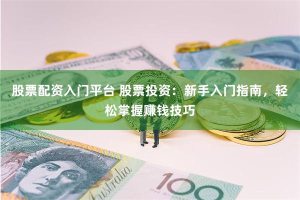 股票配资入门平台 股票投资：新手入门指南，轻松掌握赚钱技巧