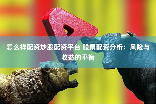 怎么样配资炒股配资平台 股票配资分析：风险与收益的平衡