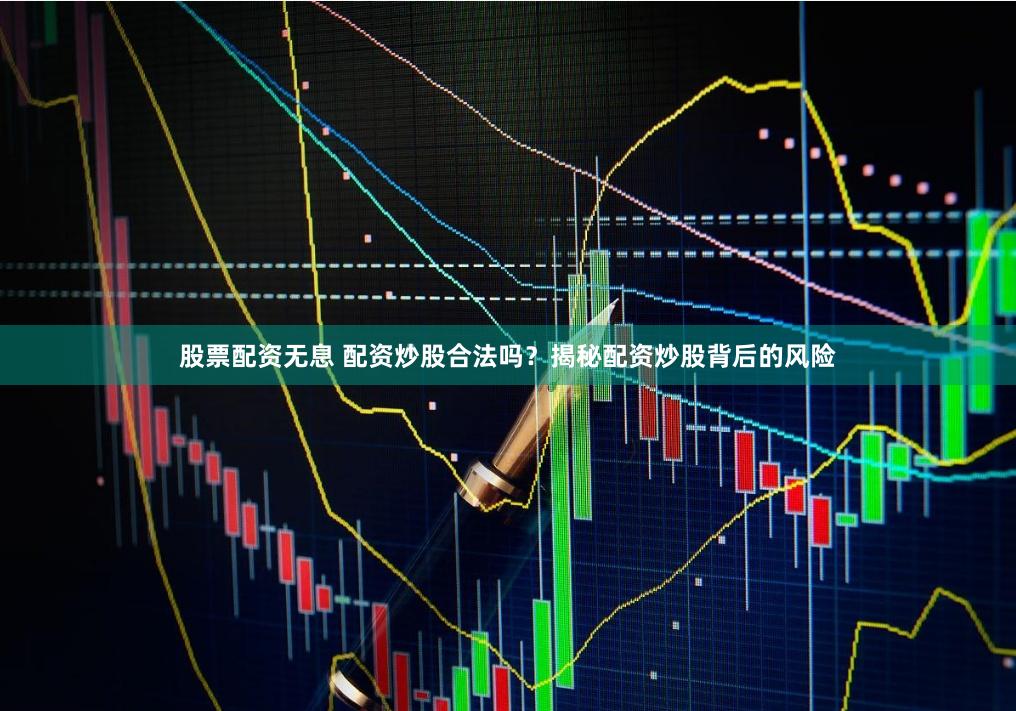 股票配资无息 配资炒股合法吗?揭秘配资炒股背后的风险