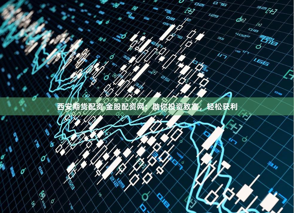 西安期货配资 金股配资网:助你投资致富,轻松获利