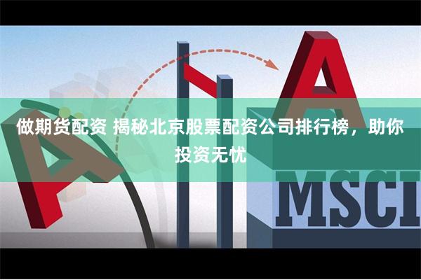 做期货配资 揭秘北京股票配资公司排行榜，助你投资无忧