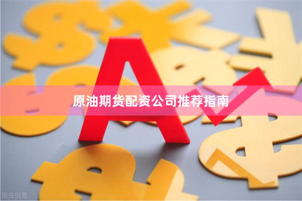 原油期货配资公司推荐指南