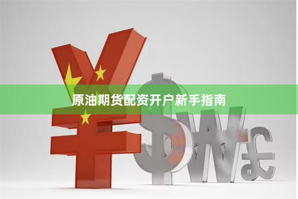 原油期货配资开户新手指南