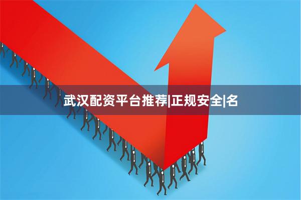 武汉配资平台推荐|正规安全|名