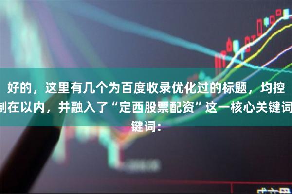 好的，这里有几个为百度收录优化过的标题，均控制在以内，并融入了“定西股票配资”这一核心关键词：