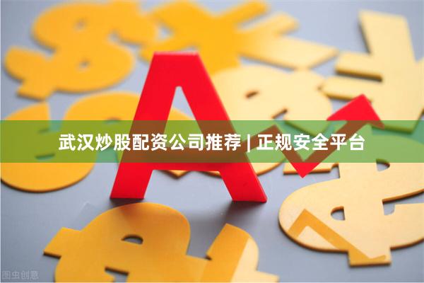 武汉炒股配资公司推荐 | 正规安全平台