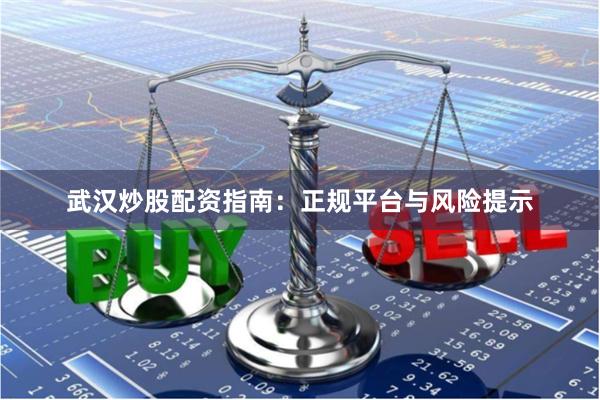 武汉炒股配资指南：正规平台与风险提示