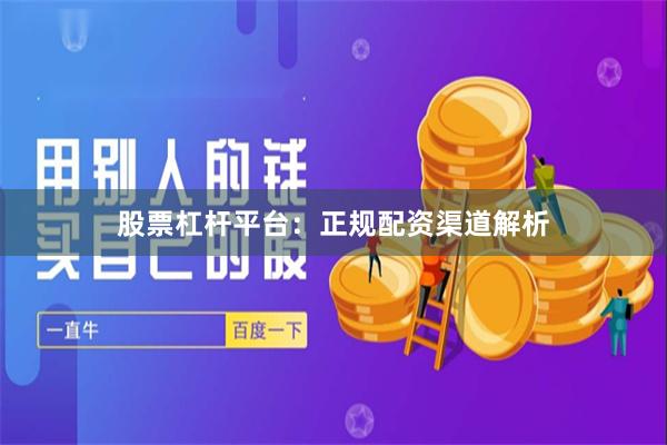 股票杠杆平台：正规配资渠道解析