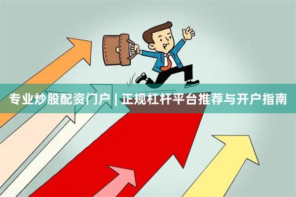 专业炒股配资门户 | 正规杠杆平台推荐与开户指南