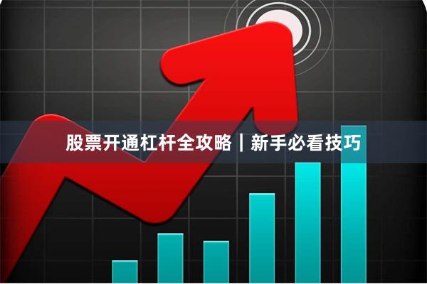 股票开通杠杆全攻略|新手必看技巧
