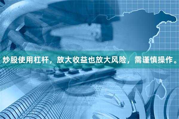 炒股使用杠杆，放大收益也放大风险，需谨慎操作。