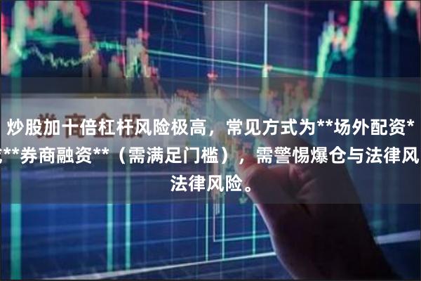 炒股加十倍杠杆风险极高，常见方式为**场外配资**或**券商融资**（需满足门槛），需警惕爆仓与法律风险。