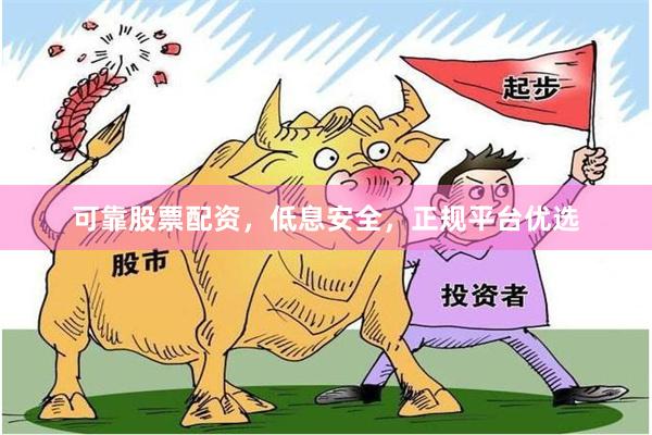 可靠股票配资,低息安全,正规平台优选